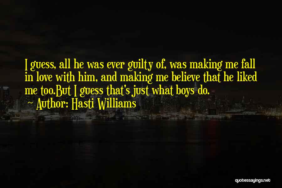 Hasti Williams Quotes: I Guess, All He Was Ever Guilty Of, Was Making Me Fall In Love With Him, And Making Me Believe