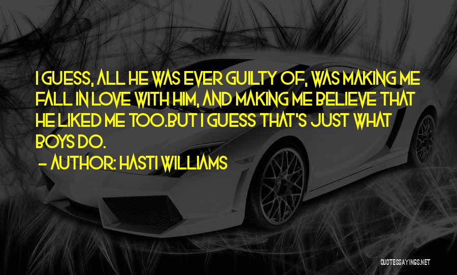 Hasti Williams Quotes: I Guess, All He Was Ever Guilty Of, Was Making Me Fall In Love With Him, And Making Me Believe