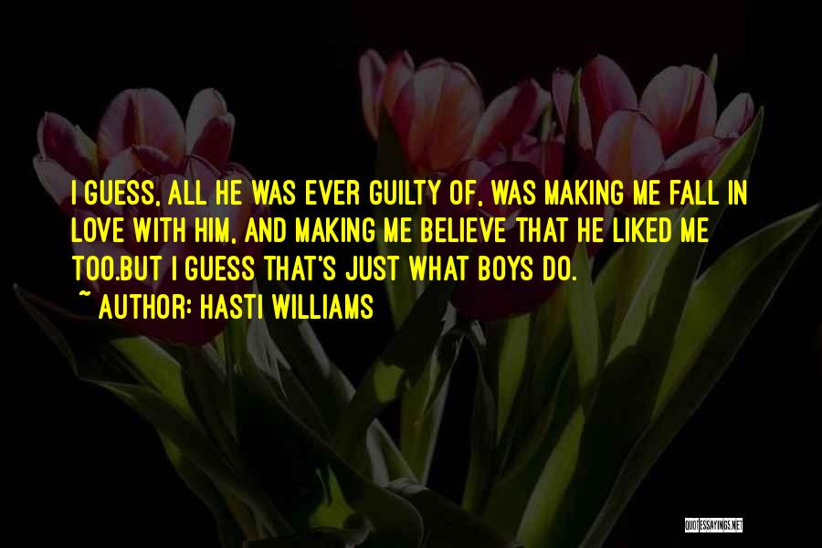 Hasti Williams Quotes: I Guess, All He Was Ever Guilty Of, Was Making Me Fall In Love With Him, And Making Me Believe