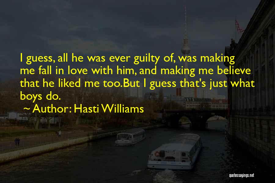 Hasti Williams Quotes: I Guess, All He Was Ever Guilty Of, Was Making Me Fall In Love With Him, And Making Me Believe