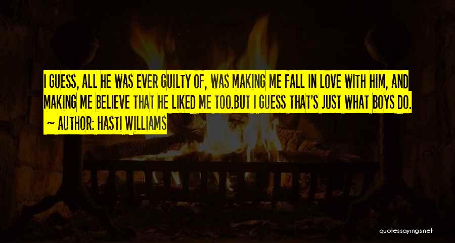 Hasti Williams Quotes: I Guess, All He Was Ever Guilty Of, Was Making Me Fall In Love With Him, And Making Me Believe