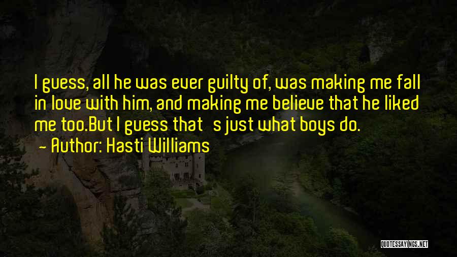 Hasti Williams Quotes: I Guess, All He Was Ever Guilty Of, Was Making Me Fall In Love With Him, And Making Me Believe