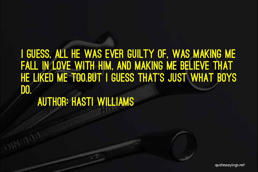 Hasti Williams Quotes: I Guess, All He Was Ever Guilty Of, Was Making Me Fall In Love With Him, And Making Me Believe