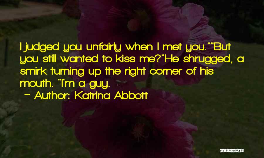 Katrina Abbott Quotes: I Judged You Unfairly When I Met You.but You Still Wanted To Kiss Me?he Shrugged, A Smirk Turning Up The