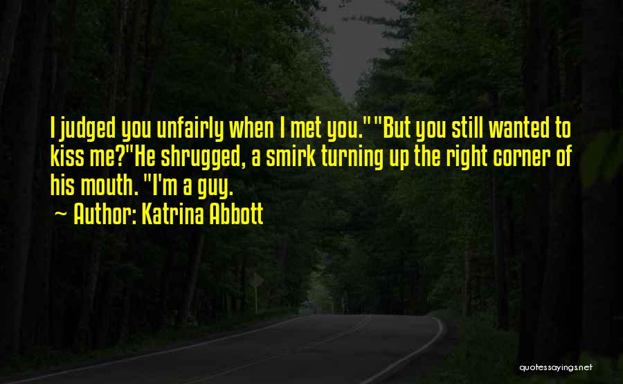 Katrina Abbott Quotes: I Judged You Unfairly When I Met You.but You Still Wanted To Kiss Me?he Shrugged, A Smirk Turning Up The