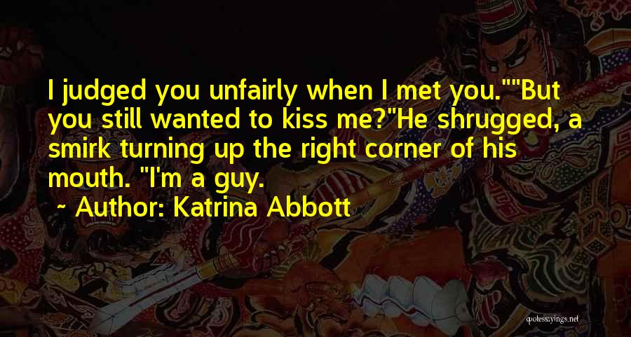 Katrina Abbott Quotes: I Judged You Unfairly When I Met You.but You Still Wanted To Kiss Me?he Shrugged, A Smirk Turning Up The