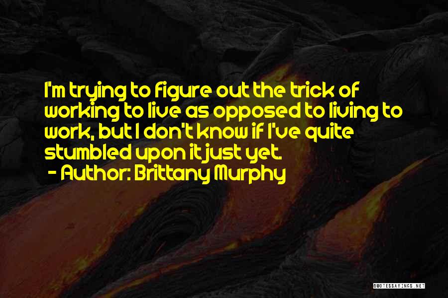 Brittany Murphy Quotes: I'm Trying To Figure Out The Trick Of Working To Live As Opposed To Living To Work, But I Don't