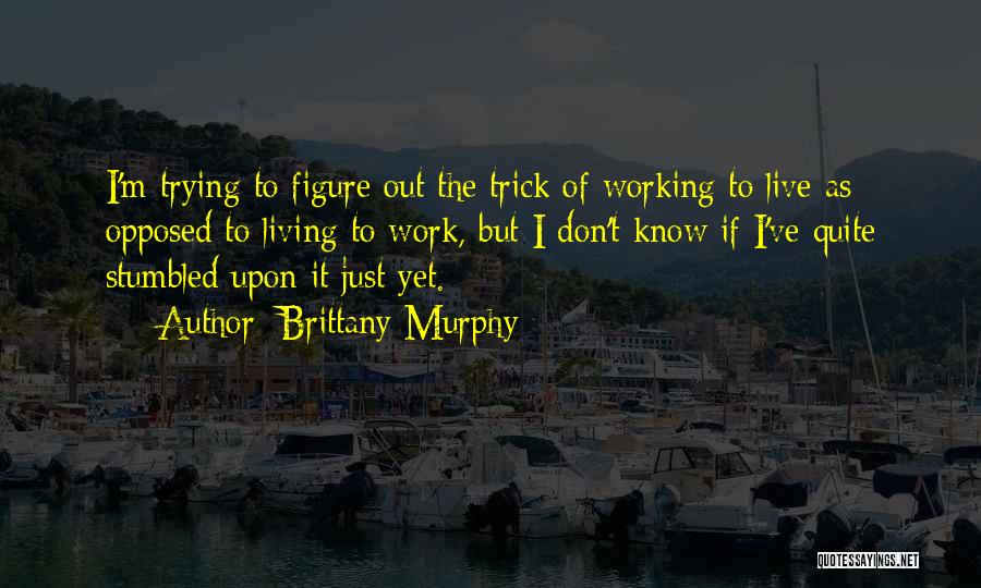 Brittany Murphy Quotes: I'm Trying To Figure Out The Trick Of Working To Live As Opposed To Living To Work, But I Don't