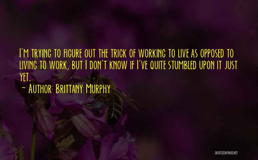 Brittany Murphy Quotes: I'm Trying To Figure Out The Trick Of Working To Live As Opposed To Living To Work, But I Don't