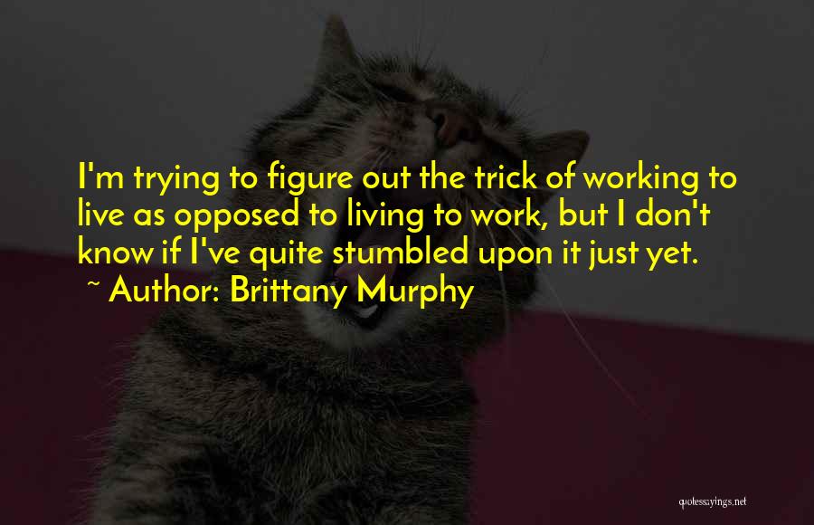 Brittany Murphy Quotes: I'm Trying To Figure Out The Trick Of Working To Live As Opposed To Living To Work, But I Don't