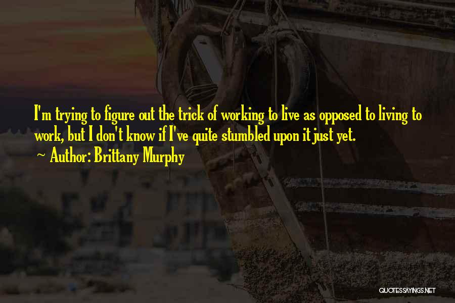 Brittany Murphy Quotes: I'm Trying To Figure Out The Trick Of Working To Live As Opposed To Living To Work, But I Don't