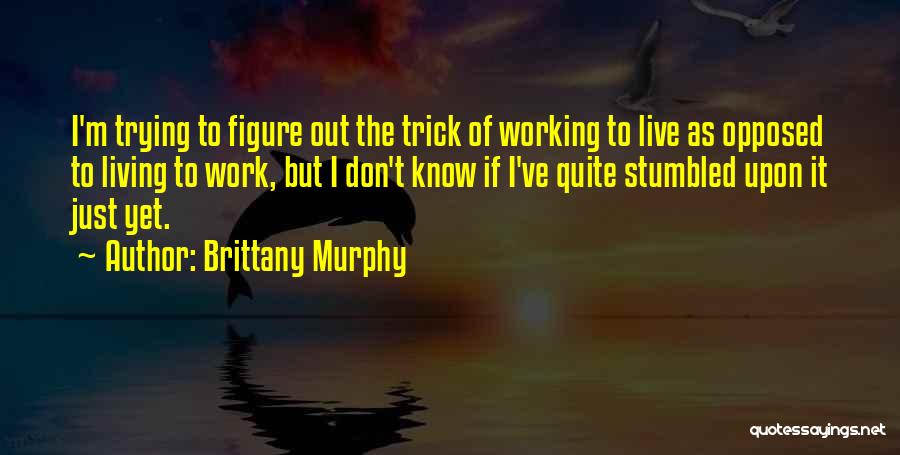 Brittany Murphy Quotes: I'm Trying To Figure Out The Trick Of Working To Live As Opposed To Living To Work, But I Don't