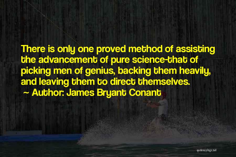 James Bryant Conant Quotes: There Is Only One Proved Method Of Assisting The Advancement Of Pure Science-that Of Picking Men Of Genius, Backing Them