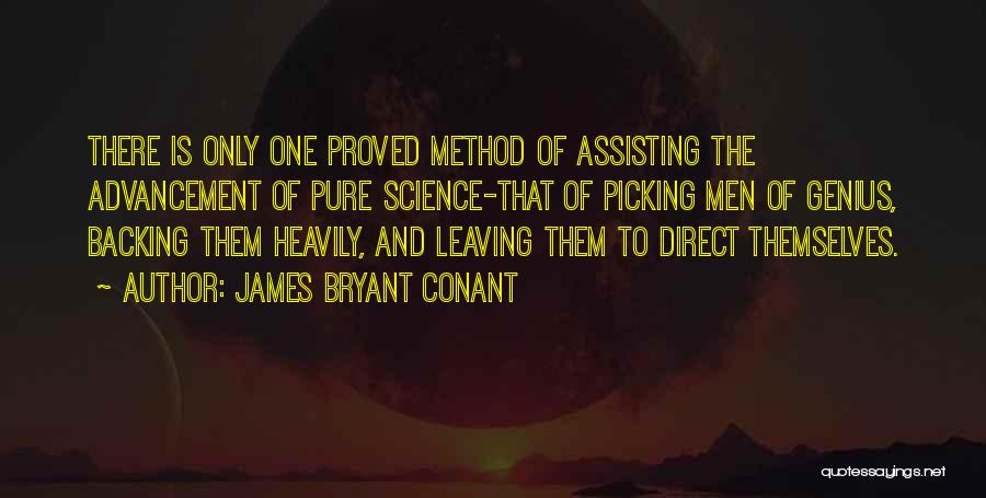James Bryant Conant Quotes: There Is Only One Proved Method Of Assisting The Advancement Of Pure Science-that Of Picking Men Of Genius, Backing Them