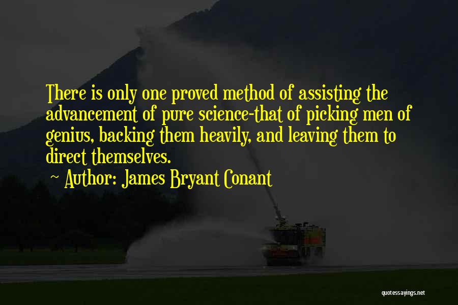 James Bryant Conant Quotes: There Is Only One Proved Method Of Assisting The Advancement Of Pure Science-that Of Picking Men Of Genius, Backing Them