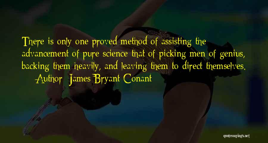 James Bryant Conant Quotes: There Is Only One Proved Method Of Assisting The Advancement Of Pure Science-that Of Picking Men Of Genius, Backing Them