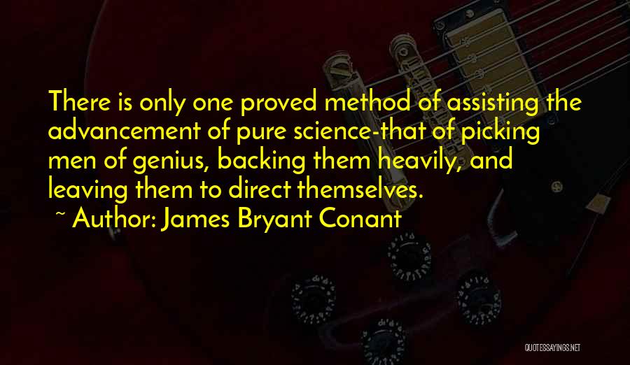 James Bryant Conant Quotes: There Is Only One Proved Method Of Assisting The Advancement Of Pure Science-that Of Picking Men Of Genius, Backing Them
