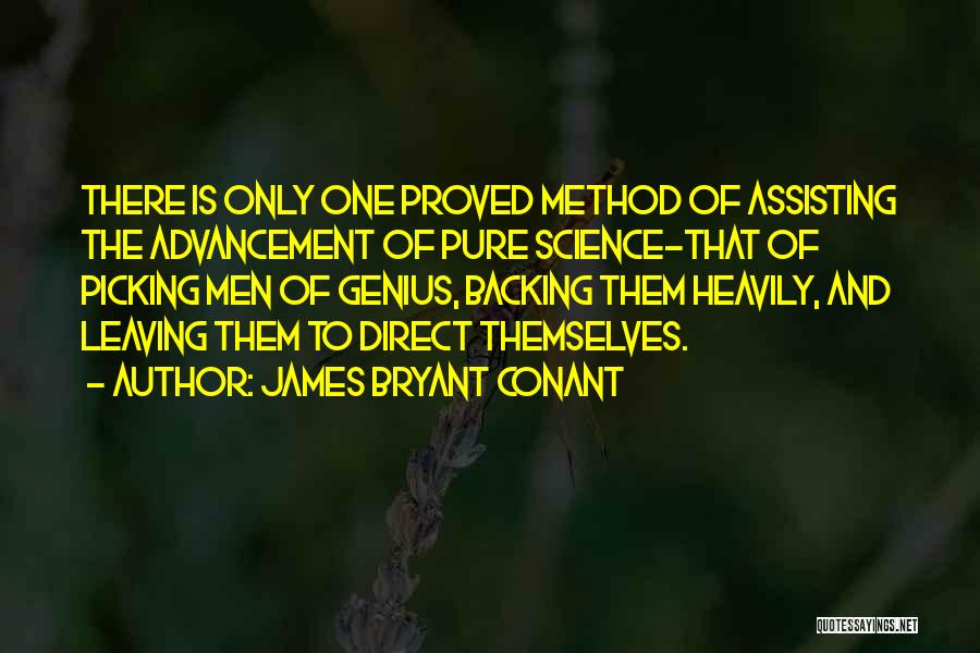 James Bryant Conant Quotes: There Is Only One Proved Method Of Assisting The Advancement Of Pure Science-that Of Picking Men Of Genius, Backing Them