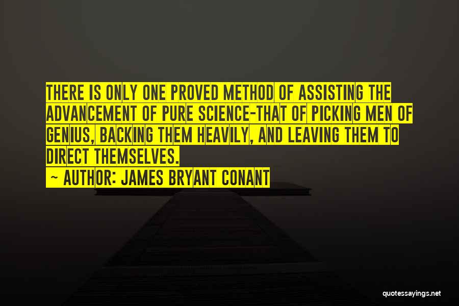 James Bryant Conant Quotes: There Is Only One Proved Method Of Assisting The Advancement Of Pure Science-that Of Picking Men Of Genius, Backing Them