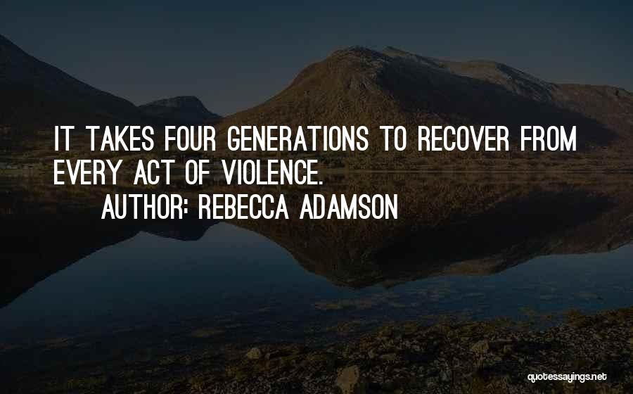 Rebecca Adamson Quotes: It Takes Four Generations To Recover From Every Act Of Violence.