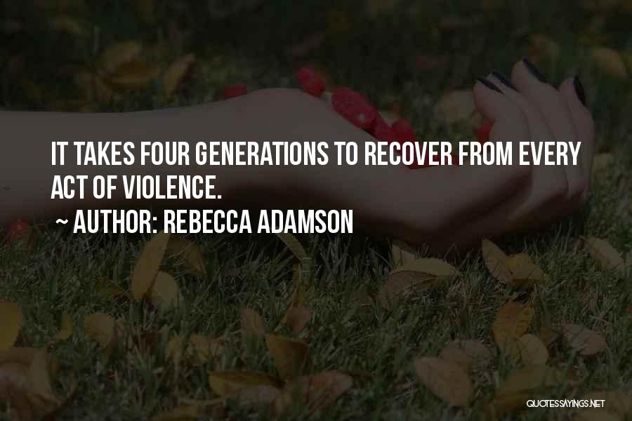 Rebecca Adamson Quotes: It Takes Four Generations To Recover From Every Act Of Violence.