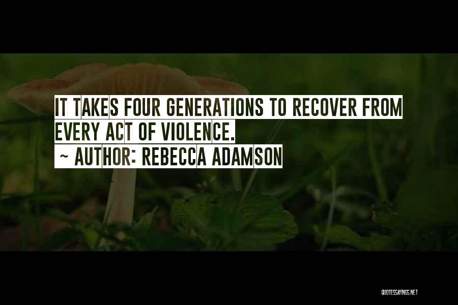 Rebecca Adamson Quotes: It Takes Four Generations To Recover From Every Act Of Violence.