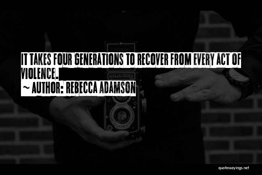 Rebecca Adamson Quotes: It Takes Four Generations To Recover From Every Act Of Violence.