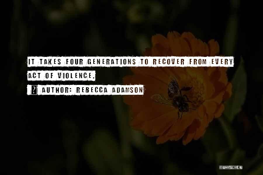 Rebecca Adamson Quotes: It Takes Four Generations To Recover From Every Act Of Violence.