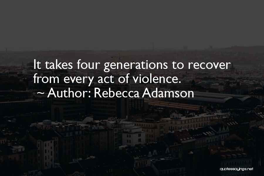 Rebecca Adamson Quotes: It Takes Four Generations To Recover From Every Act Of Violence.