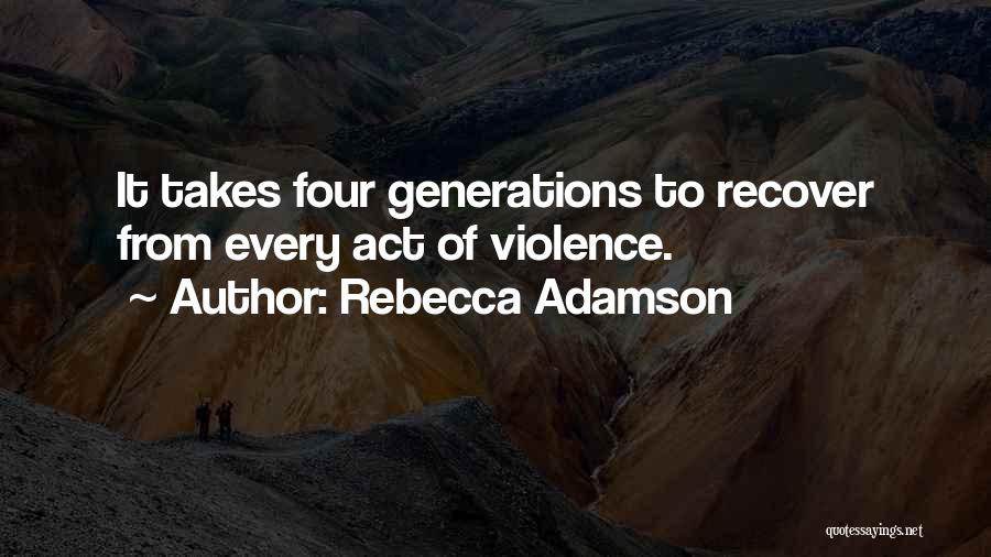 Rebecca Adamson Quotes: It Takes Four Generations To Recover From Every Act Of Violence.