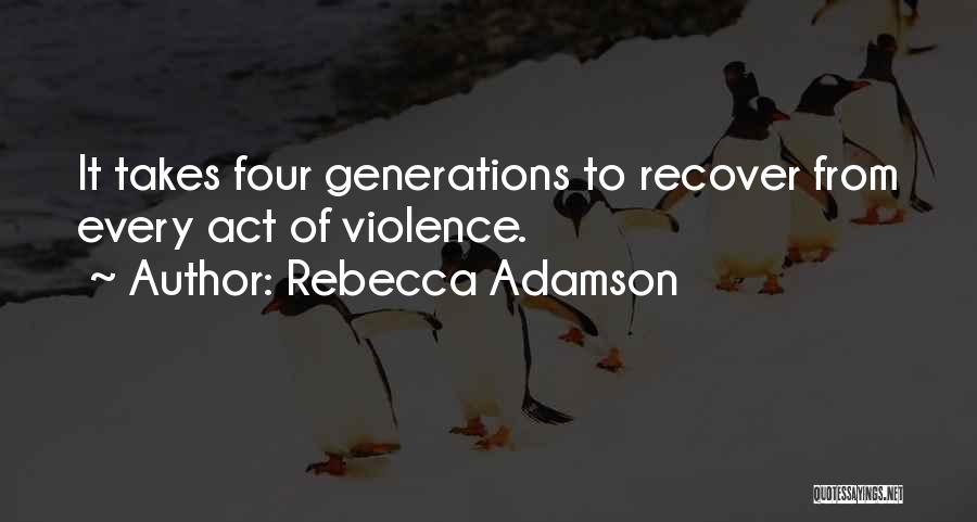 Rebecca Adamson Quotes: It Takes Four Generations To Recover From Every Act Of Violence.