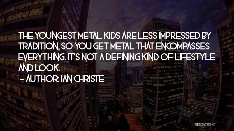 Ian Christe Quotes: The Youngest Metal Kids Are Less Impressed By Tradition, So You Get Metal That Encompasses Everything. It's Not A Defining
