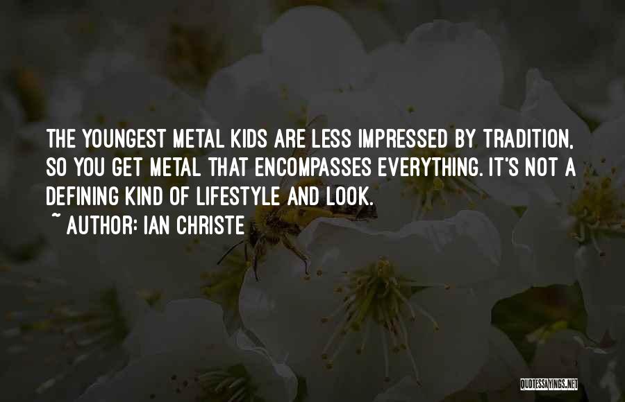 Ian Christe Quotes: The Youngest Metal Kids Are Less Impressed By Tradition, So You Get Metal That Encompasses Everything. It's Not A Defining