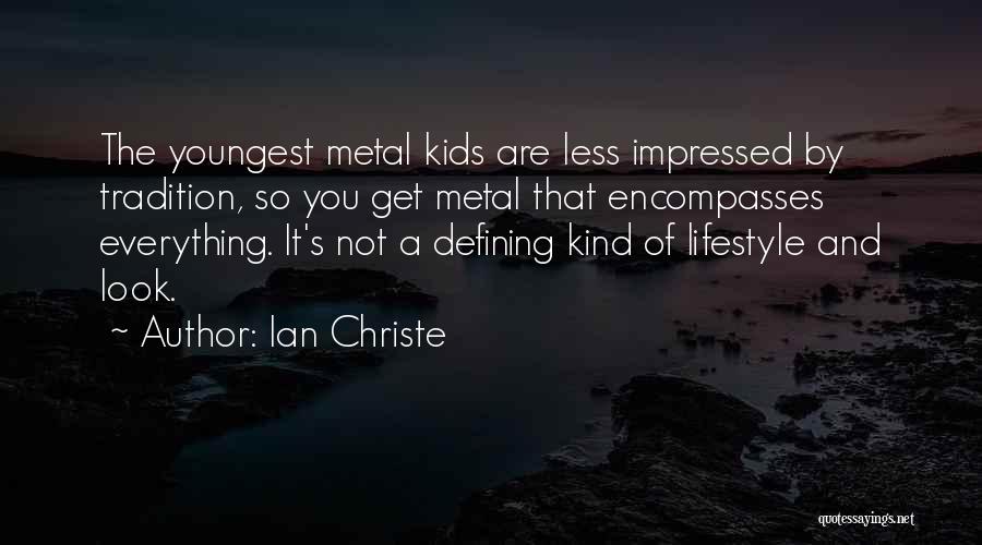 Ian Christe Quotes: The Youngest Metal Kids Are Less Impressed By Tradition, So You Get Metal That Encompasses Everything. It's Not A Defining