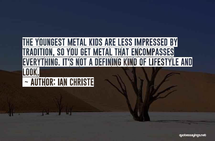 Ian Christe Quotes: The Youngest Metal Kids Are Less Impressed By Tradition, So You Get Metal That Encompasses Everything. It's Not A Defining