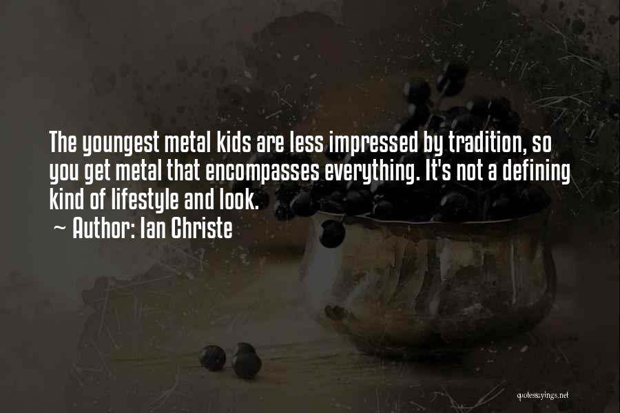 Ian Christe Quotes: The Youngest Metal Kids Are Less Impressed By Tradition, So You Get Metal That Encompasses Everything. It's Not A Defining