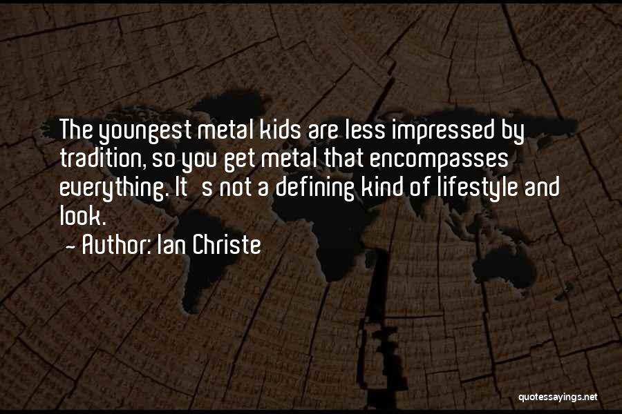 Ian Christe Quotes: The Youngest Metal Kids Are Less Impressed By Tradition, So You Get Metal That Encompasses Everything. It's Not A Defining