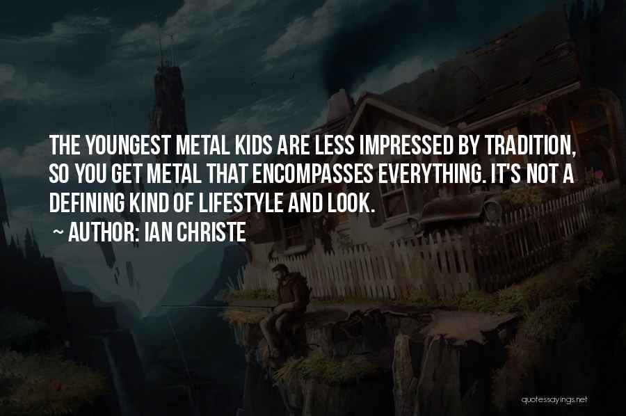 Ian Christe Quotes: The Youngest Metal Kids Are Less Impressed By Tradition, So You Get Metal That Encompasses Everything. It's Not A Defining