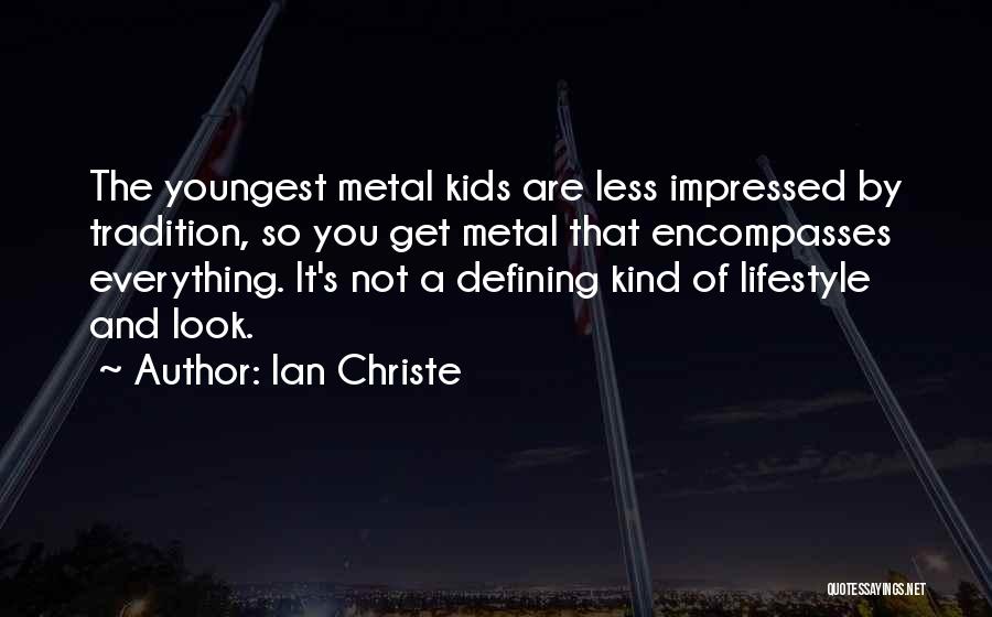 Ian Christe Quotes: The Youngest Metal Kids Are Less Impressed By Tradition, So You Get Metal That Encompasses Everything. It's Not A Defining