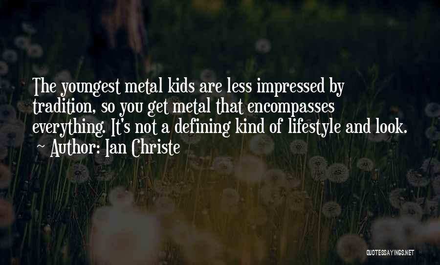 Ian Christe Quotes: The Youngest Metal Kids Are Less Impressed By Tradition, So You Get Metal That Encompasses Everything. It's Not A Defining