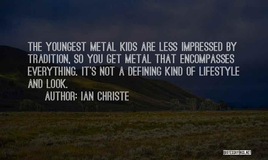 Ian Christe Quotes: The Youngest Metal Kids Are Less Impressed By Tradition, So You Get Metal That Encompasses Everything. It's Not A Defining