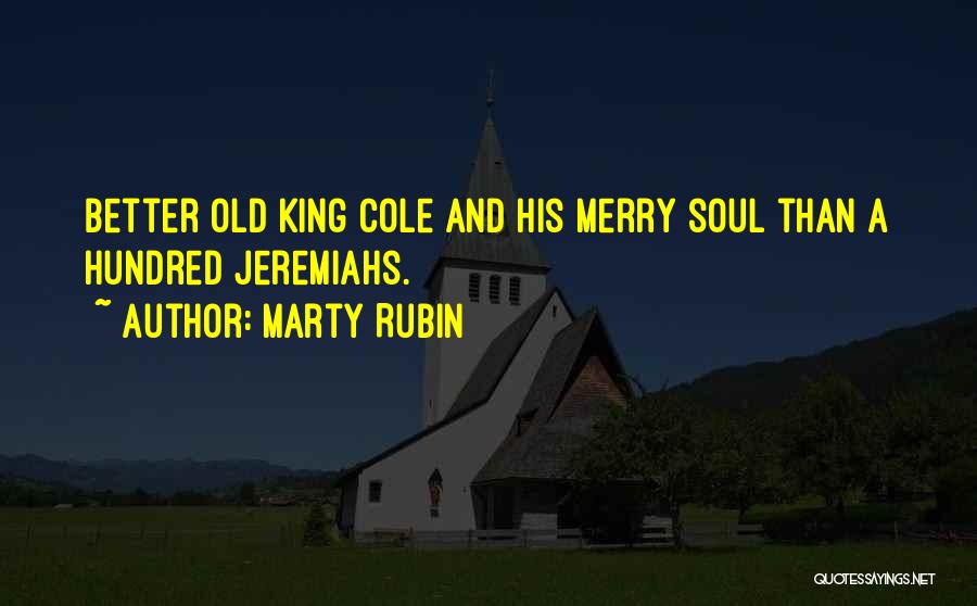 Marty Rubin Quotes: Better Old King Cole And His Merry Soul Than A Hundred Jeremiahs.