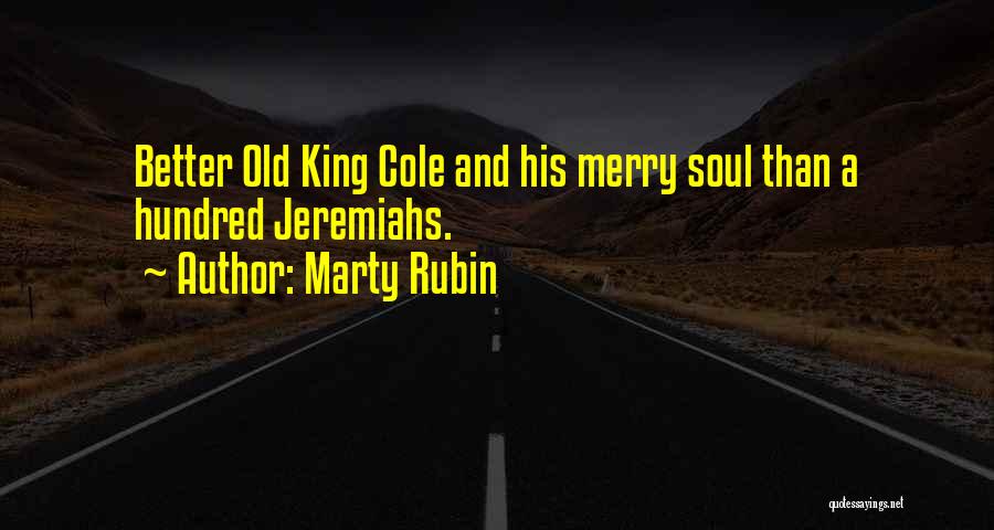 Marty Rubin Quotes: Better Old King Cole And His Merry Soul Than A Hundred Jeremiahs.