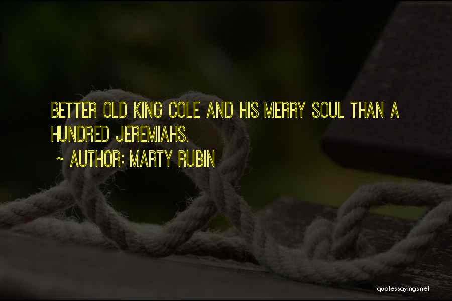Marty Rubin Quotes: Better Old King Cole And His Merry Soul Than A Hundred Jeremiahs.