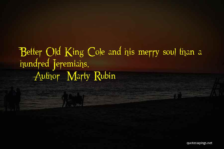 Marty Rubin Quotes: Better Old King Cole And His Merry Soul Than A Hundred Jeremiahs.