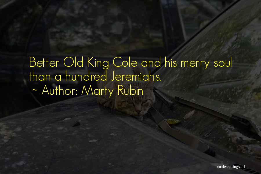Marty Rubin Quotes: Better Old King Cole And His Merry Soul Than A Hundred Jeremiahs.