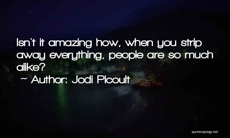 Jodi Picoult Quotes: Isn't It Amazing How, When You Strip Away Everything, People Are So Much Alike?