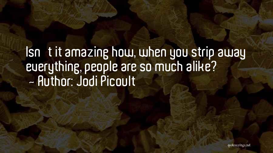 Jodi Picoult Quotes: Isn't It Amazing How, When You Strip Away Everything, People Are So Much Alike?