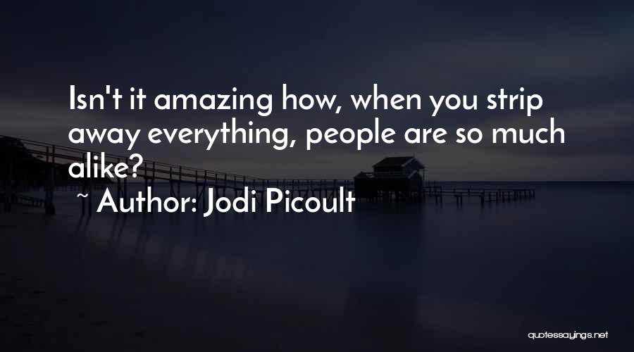 Jodi Picoult Quotes: Isn't It Amazing How, When You Strip Away Everything, People Are So Much Alike?