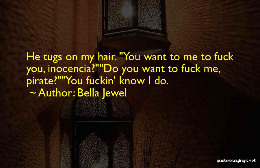 Bella Jewel Quotes: He Tugs On My Hair. You Want To Me To Fuck You, Inocencia?do You Want To Fuck Me, Pirate?you Fuckin'
